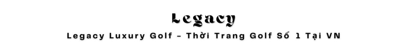 Legacy Luxury Golf - Thời Trang Golf Số 1 Tại VN